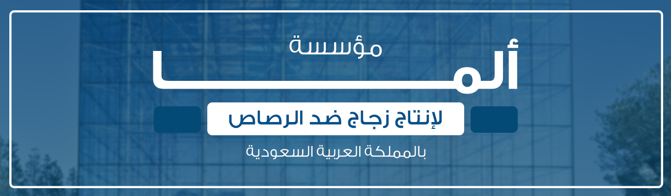 مؤسسة ألما لإنتاج زجاج ضد الرصاص بالمملكة العربية السعودية