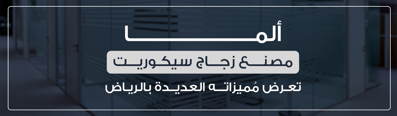 ألما مصنع زجاج سيكوريت تعرض مُميزاته العديدة بالرياض