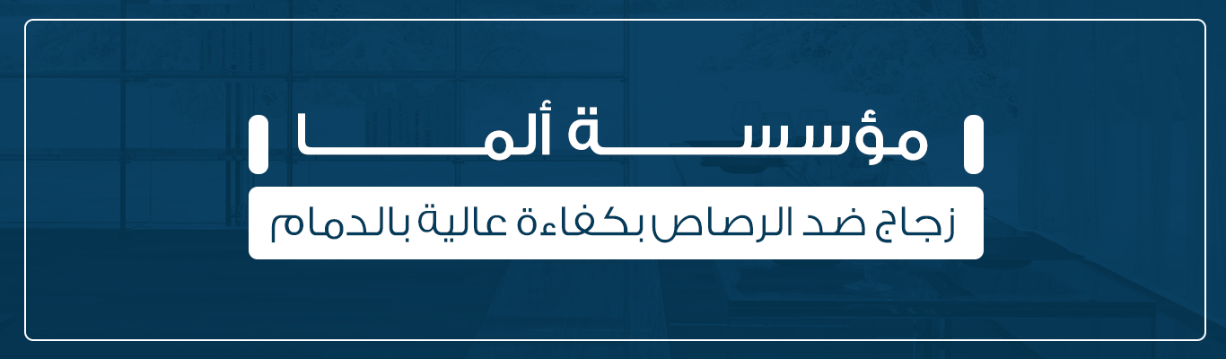 مؤسسة ألما لإنتاج زجاج ضد الرصاص بكفاءة عالية بالدمام