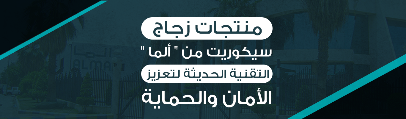 منتجات زجاج سيكوريت من "ألما".. التقنية الحديثة لتعزيز الأمان والحماية